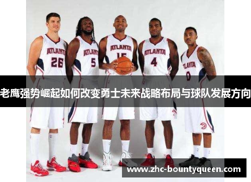 老鹰强势崛起如何改变勇士未来战略布局与球队发展方向