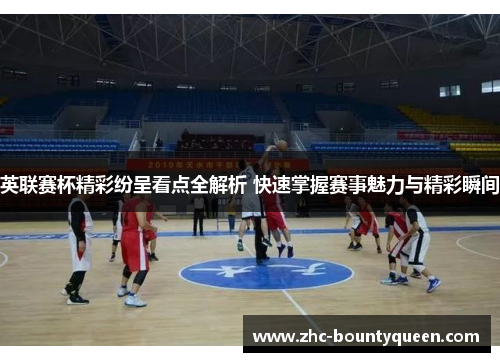 英联赛杯精彩纷呈看点全解析 快速掌握赛事魅力与精彩瞬间