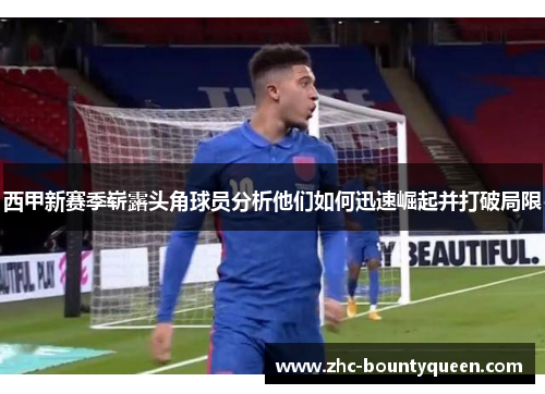 西甲新赛季崭露头角球员分析他们如何迅速崛起并打破局限 西甲新赛季崭露头角球员分析他们如何迅速崛起并打破局限