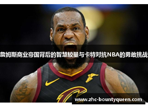詹姆斯商业帝国背后的智慧较量与卡特对抗NBA的勇敢挑战 詹姆斯商业帝国背后的智慧较量与卡特对抗NBA的勇敢挑战
