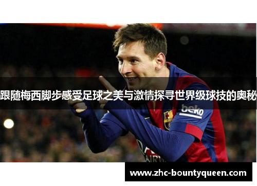 跟随梅西脚步感受足球之美与激情探寻世界级球技的奥秘