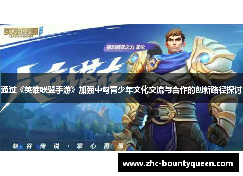 通过《英雄联盟手游》加强中匈青少年文化交流与合作的创新路径探讨 通过《英雄联盟手游》加强中匈青少年文化交流与合作的创新路径探讨