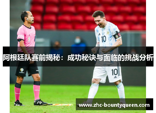 阿根廷队赛前揭秘：成功秘诀与面临的挑战分析