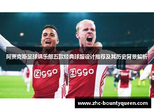 阿贾克斯足球俱乐部五款经典球服设计推荐及其历史背景解析