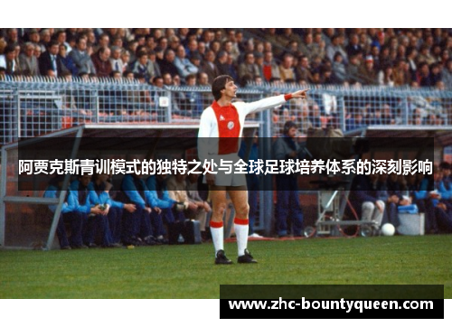 阿贾克斯青训模式的独特之处与全球足球培养体系的深刻影响