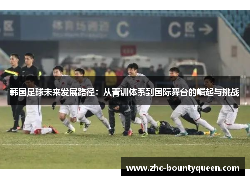 韩国足球未来发展路径：从青训体系到国际舞台的崛起与挑战