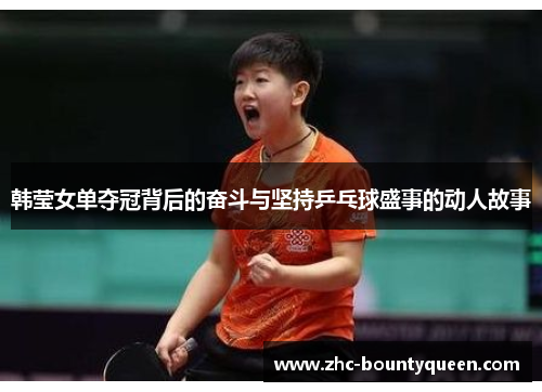 韩莹女单夺冠背后的奋斗与坚持乒乓球盛事的动人故事 韩莹女单夺冠背后的奋斗与坚持乒乓球盛事的动人故事