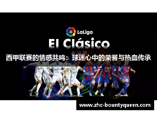 西甲联赛的情感共鸣:球迷心中的荣誉与热血传承 西甲联赛的情感共鸣:球迷心中的荣誉与热血传承