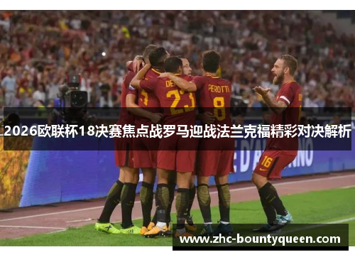 2026欧联杯18决赛焦点战罗马迎战法兰克福精彩对决解析 2026欧联杯18决赛焦点战罗马迎战法兰克福精彩对决解析
