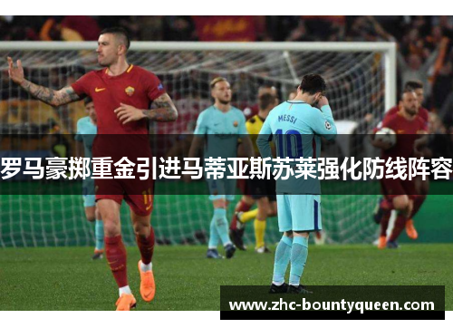 罗马豪掷重金引进马蒂亚斯苏莱强化防线阵容