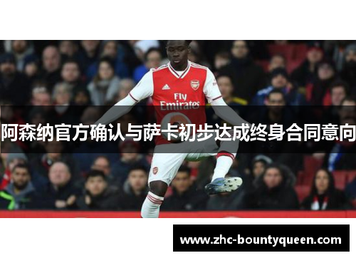 阿森纳官方确认与萨卡初步达成终身合同意向