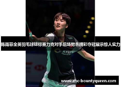 陈雨菲全英羽毛球锦标赛力克对手后场劈杀精彩夺冠展示惊人实力