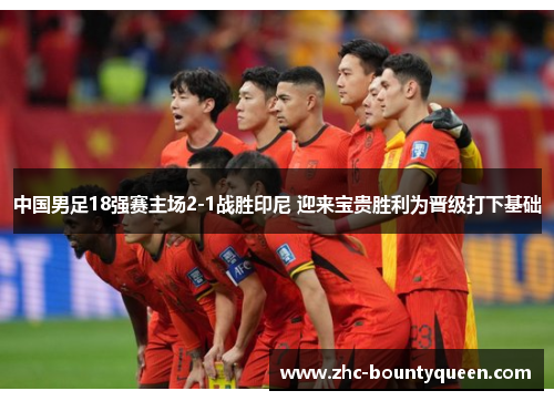 中国男足18强赛主场2-1战胜印尼 迎来宝贵胜利为晋级打下基础