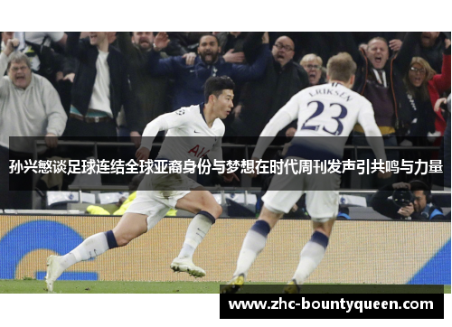 孙兴慜谈足球连结全球亚裔身份与梦想在时代周刊发声引共鸣与力量 孙兴慜谈足球连结全球亚裔身份与梦想在时代周刊发声引共鸣与力量