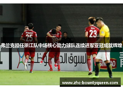 弗兰克担任浙江队中场核心助力球队连续进军亚冠成就辉煌