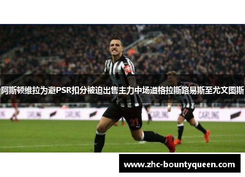 阿斯顿维拉为避PSR扣分被迫出售主力中场道格拉斯路易斯至尤文图斯