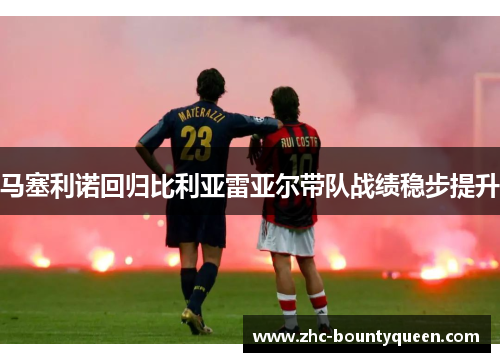马塞利诺回归比利亚雷亚尔带队战绩稳步提升 马塞利诺回归比利亚雷亚尔带队战绩稳步提升