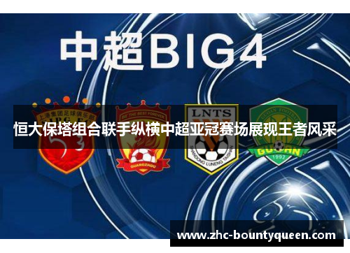 恒大保塔组合联手纵横中超亚冠赛场展现王者风采 恒大保塔组合联手纵横中超亚冠赛场展现王者风采