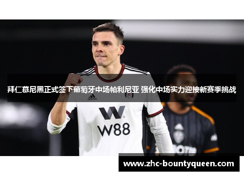 拜仁慕尼黑正式签下葡萄牙中场帕利尼亚 强化中场实力迎接新赛季挑战 拜仁慕尼黑正式签下葡萄牙中场帕利尼亚 强化中场实力迎接新赛季挑战