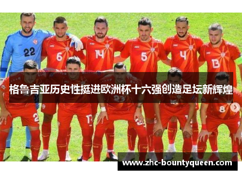 格鲁吉亚历史性挺进欧洲杯十六强创造足坛新辉煌 格鲁吉亚历史性挺进欧洲杯十六强创造足坛新辉煌